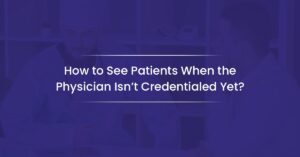 Read more about the article How to See Patients When the Physician Isn’t Credentialed Yet?