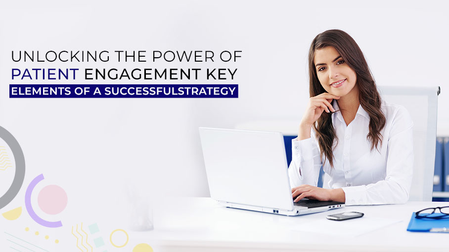 You are currently viewing Unlocking the Power of Patient Engagement: Key Elements of a Successful Strategy